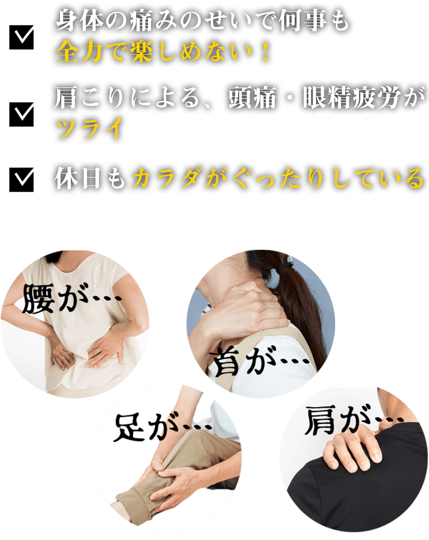 「身体の痛みのせいで何事も全力で楽しめない！」「肩こりによる、頭痛・眼精疲労が辛い」「休日も身体がぐったりしている」