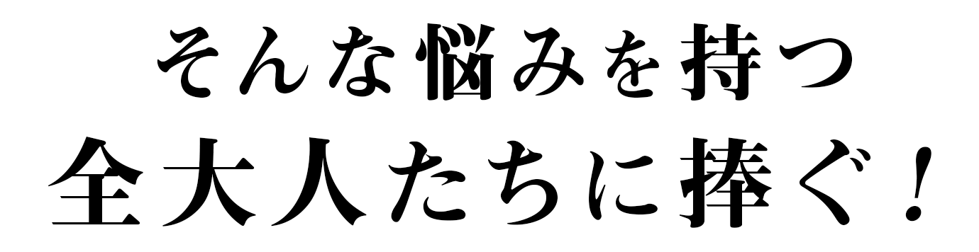 そんな悩みを持つ大人たちに捧ぐ！