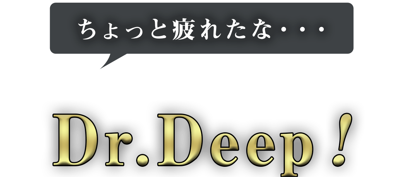 ちょっと疲れたな・・・そう感じたらDr.Deep（ドクターディープ）！