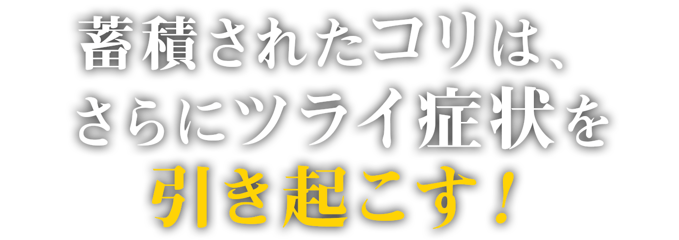 蓄積されたコリは、さらにツライ症状を引き起こす！